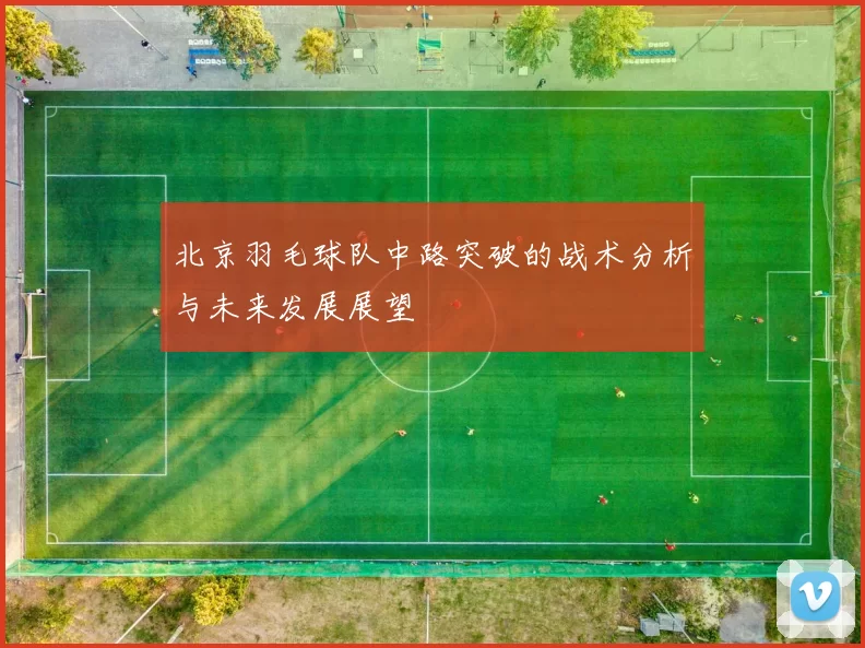 北京羽毛球队中路突破的战术分析与未来发展展望