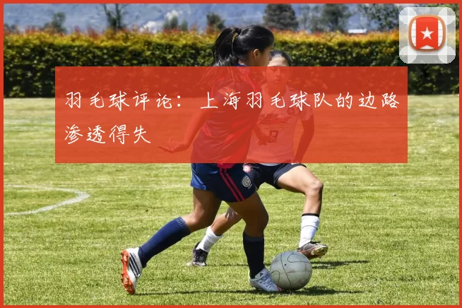 羽毛球评论：上海羽毛球队的边路渗透得失