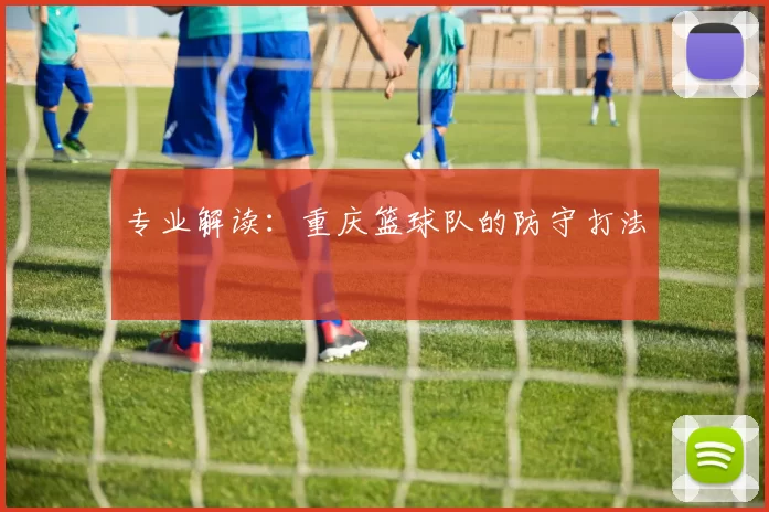 专业解读：重庆篮球队的防守打法