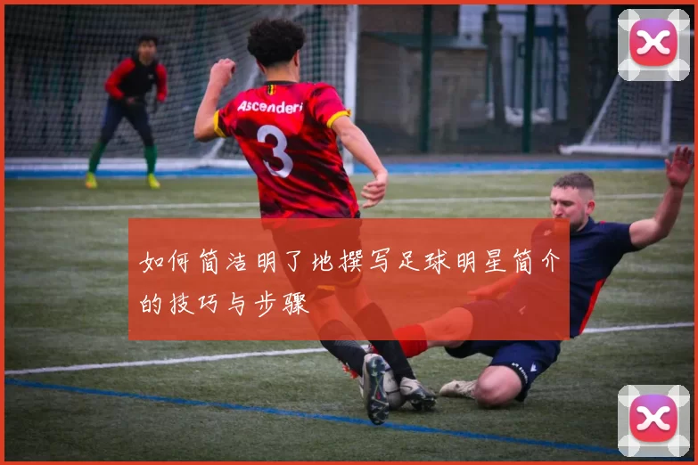 如何简洁明了地撰写足球明星简介的技巧与步骤