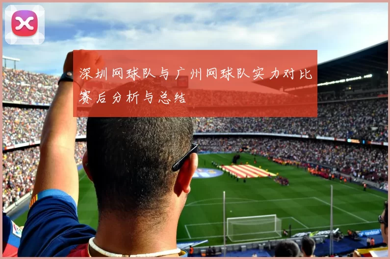 深圳网球队与广州网球队实力对比赛后分析与总结