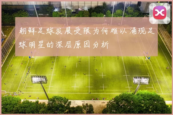 朝鲜足球发展受限为何难以涌现足球明星的深层原因分析